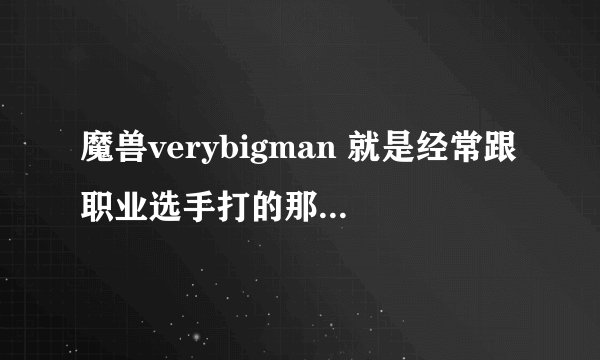 魔兽verybigman 就是经常跟职业选手打的那个hum 是哪个国家的》？