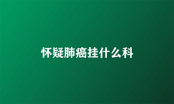 怀疑肺癌挂什么科