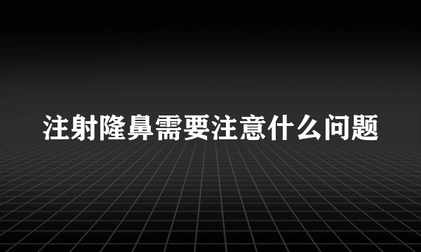 注射隆鼻需要注意什么问题