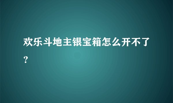 欢乐斗地主银宝箱怎么开不了？
