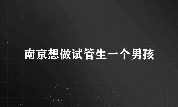 南京想做试管生一个男孩