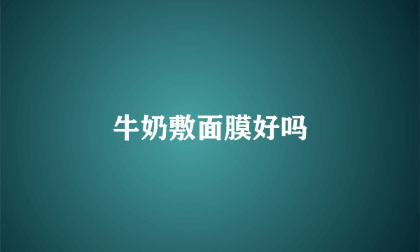 牛奶敷面膜好吗