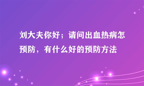 刘大夫你好;请问出血热病怎预防,有什么好的预防方法