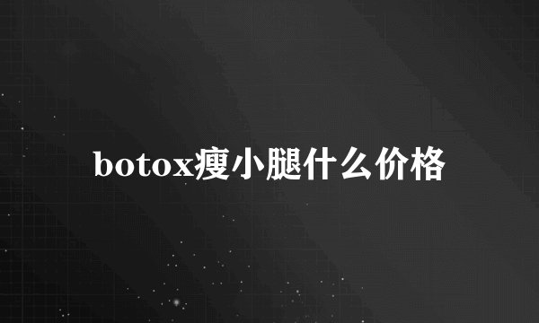 botox瘦小腿什么价格