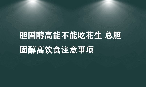胆固醇高能不能吃花生 总胆固醇高饮食注意事项