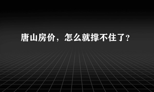 唐山房价，怎么就撑不住了？