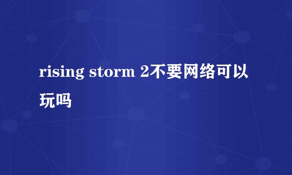 rising storm 2不要网络可以玩吗