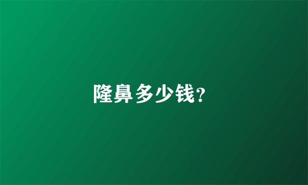 隆鼻多少钱？