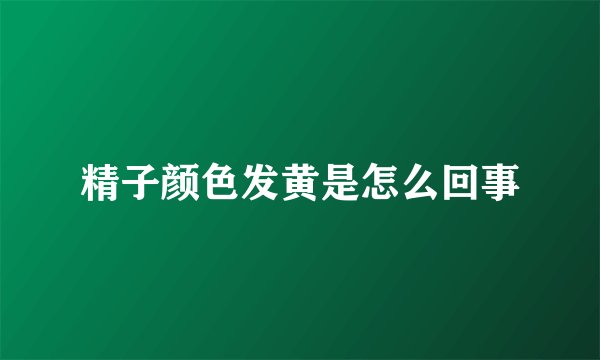 精子颜色发黄是怎么回事