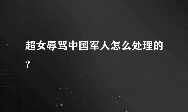 超女辱骂中国军人怎么处理的?
