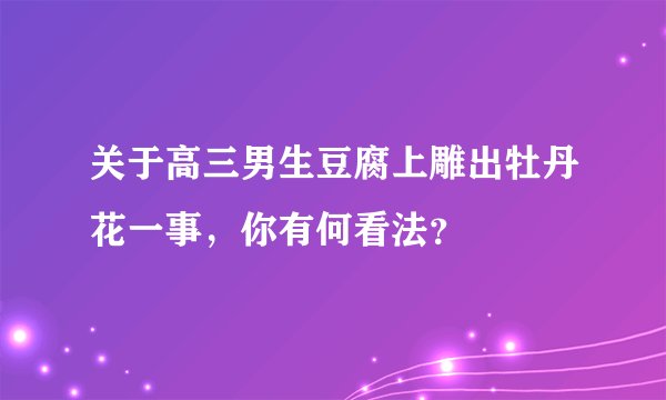 关于高三男生豆腐上雕出牡丹花一事,你有何看法?