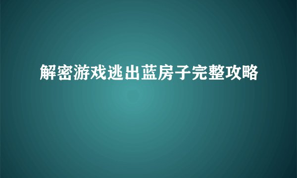 解密游戏逃出蓝房子完整攻略