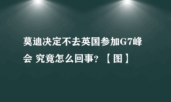莫迪决定不去英国参加G7峰会 究竟怎么回事？【图】