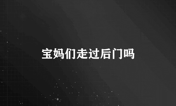 宝妈们走过后门吗