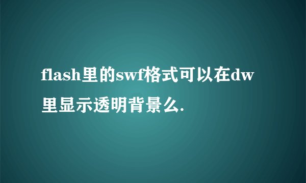 flash里的swf格式可以在dw里显示透明背景么.