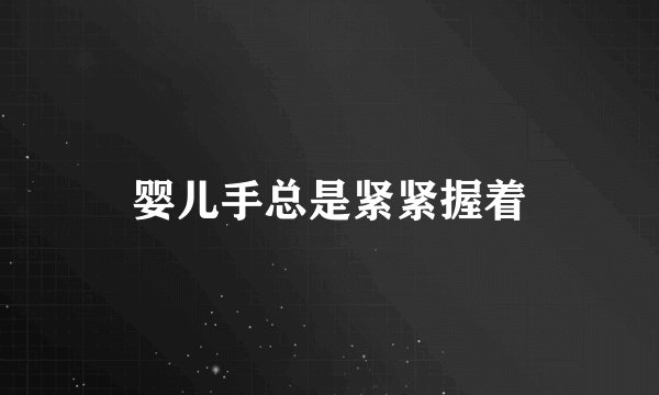 婴儿手总是紧紧握着