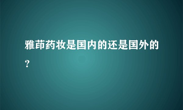 雅茚药妆是国内的还是国外的？