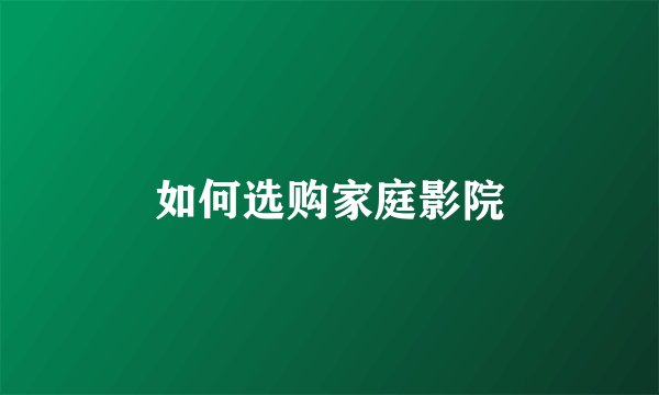 如何选购家庭影院