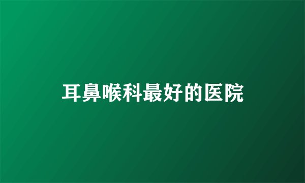 耳鼻喉科最好的医院