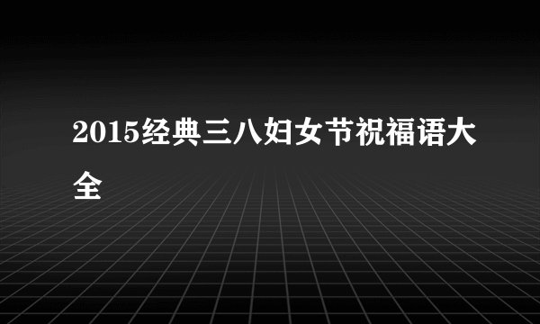 2015经典三八妇女节祝福语大全