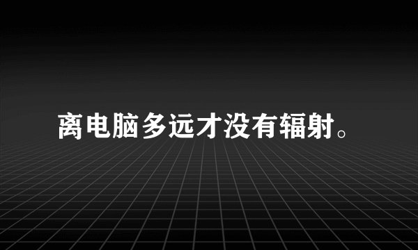 离电脑多远才没有辐射。
