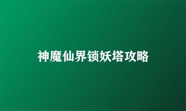 神魔仙界锁妖塔攻略