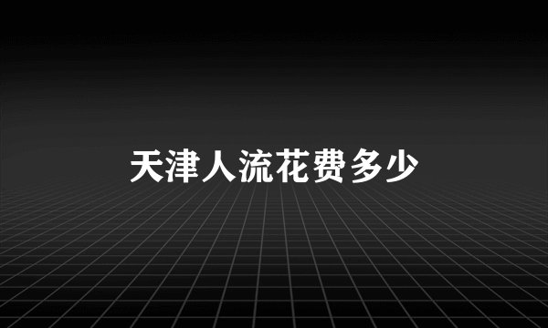 天津人流花费多少