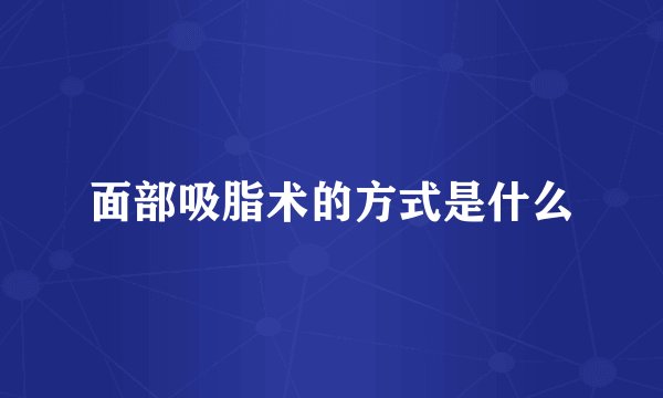 面部吸脂术的方式是什么