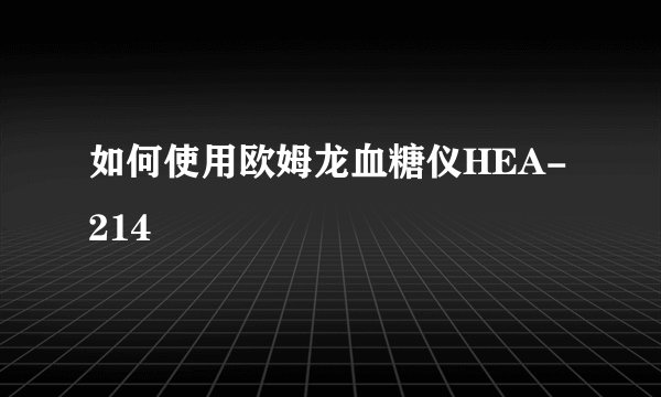 如何使用欧姆龙血糖仪HEA-214