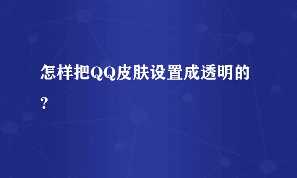 怎样把QQ皮肤设置成透明的？