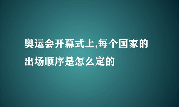 奥运会开幕式上,每个国家的出场顺序是怎么定的