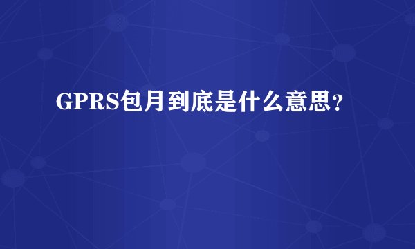 GPRS包月到底是什么意思？