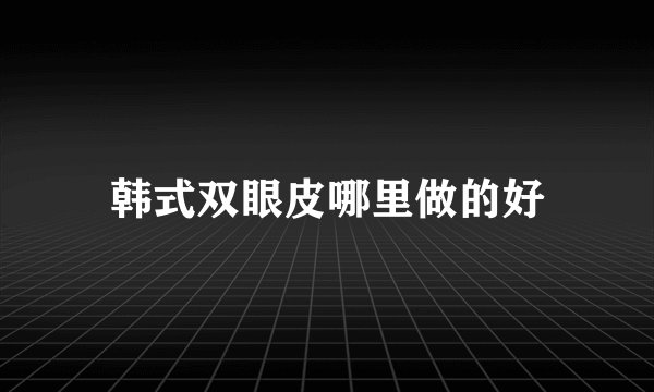 韩式双眼皮哪里做的好