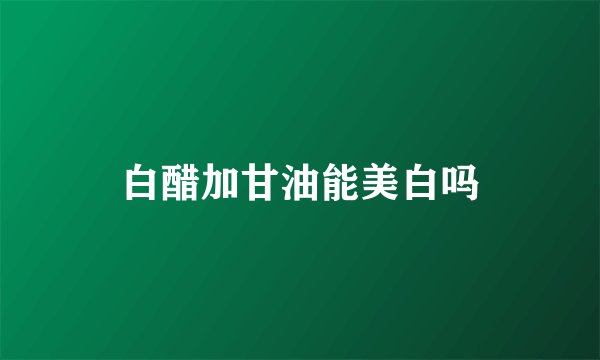 白醋加甘油能美白吗
