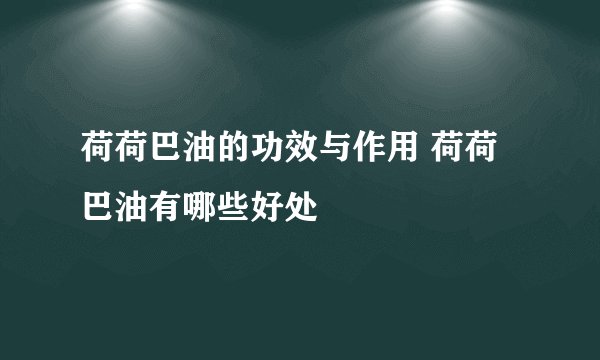 荷荷巴油的功效与作用 荷荷巴油有哪些好处