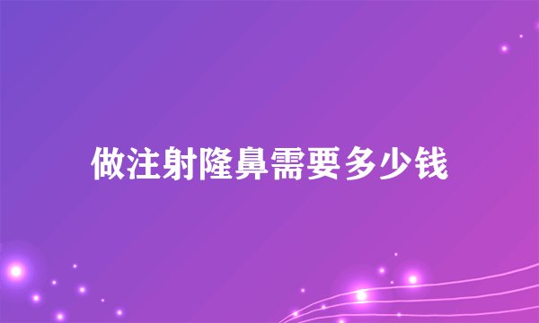 做注射隆鼻需要多少钱