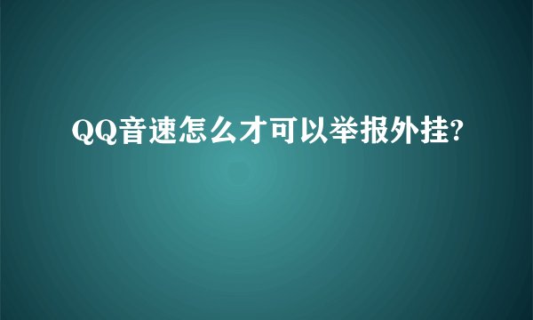 QQ音速怎么才可以举报外挂?