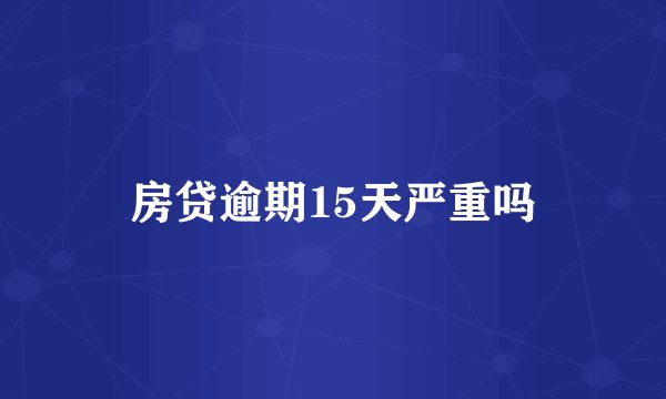 房贷逾期15天严重吗