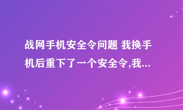 战网手机安全令问题 我换手机后重下了一个安全令,我该怎么恢復,有原来的序列号和还原密码