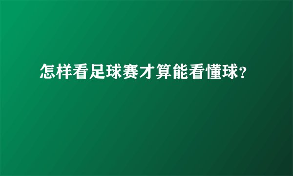 怎样看足球赛才算能看懂球？