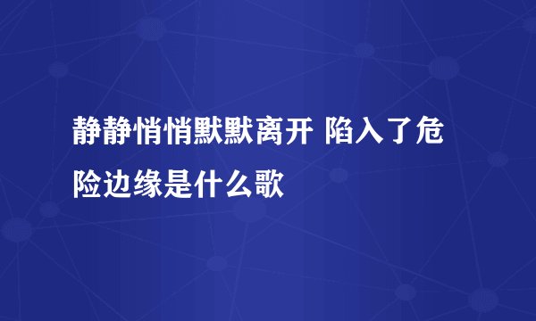 静静悄悄默默离开 陷入了危险边缘是什么歌