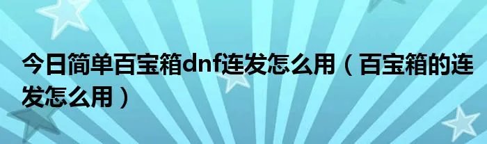 今日简单百宝箱dnf连发怎么用（百宝箱的连发怎么用）