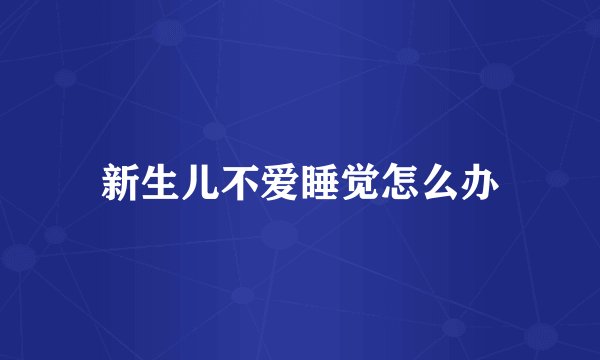 新生儿不爱睡觉怎么办