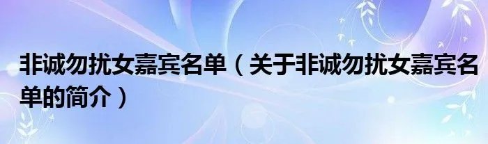 非诚勿扰女嘉宾名单（关于非诚勿扰女嘉宾名单的简介）
