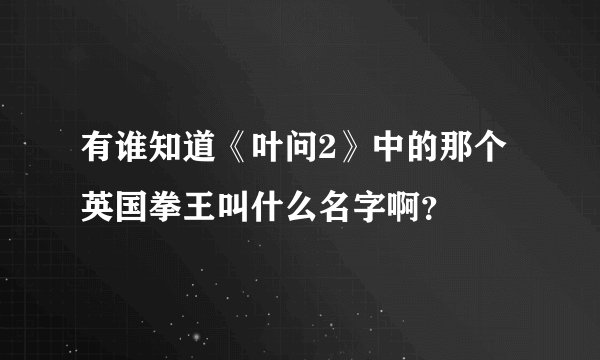 有谁知道《叶问2》中的那个英国拳王叫什么名字啊？