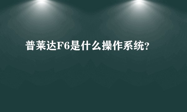 普莱达F6是什么操作系统？