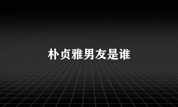 朴贞雅男友是谁