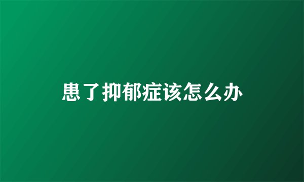患了抑郁症该怎么办