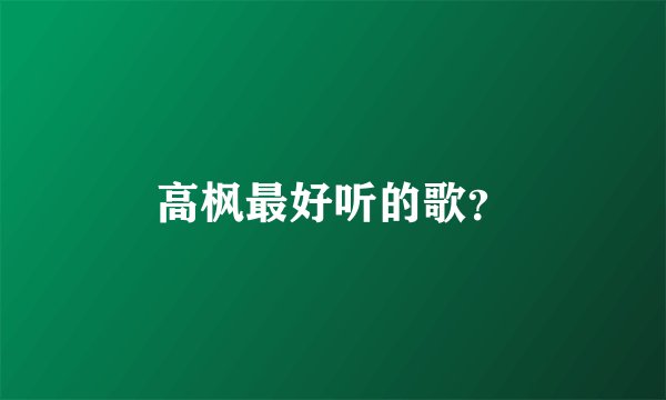 高枫最好听的歌？