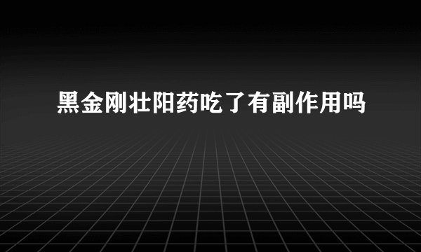 黑金刚壮阳药吃了有副作用吗